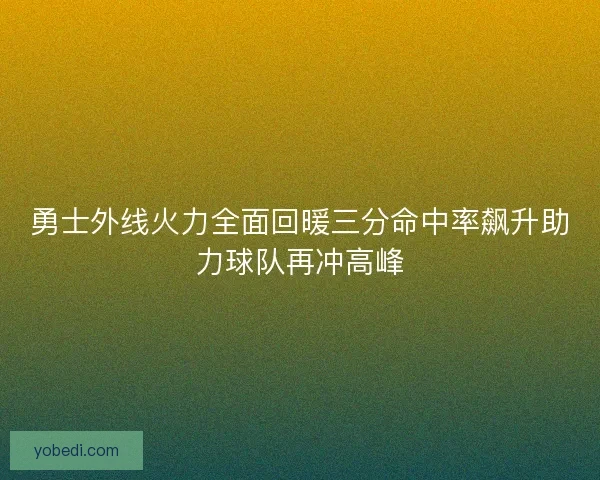 勇士外线火力全面回暖三分命中率飙升助力球队再冲高峰