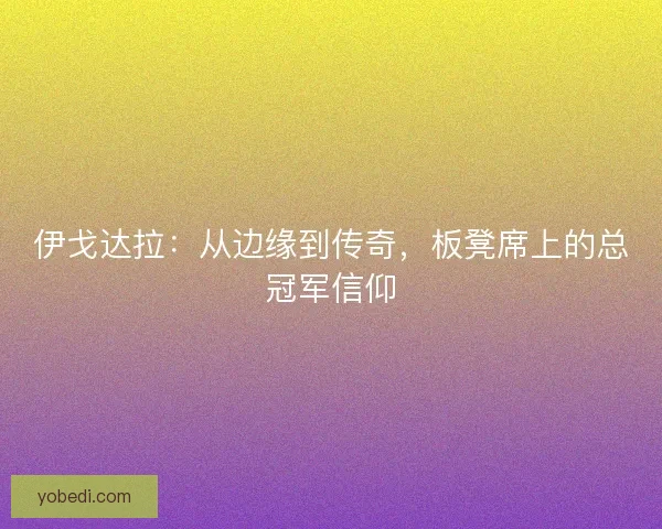 伊戈达拉：从边缘到传奇，板凳席上的总冠军信仰